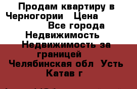 Продам квартиру в Черногории › Цена ­ 7 800 000 - Все города Недвижимость » Недвижимость за границей   . Челябинская обл.,Усть-Катав г.